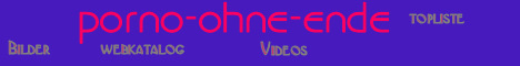 porno-ohne-ende.com,Videos,Bilder,Webkatalog uvm.